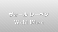 ヴォール レーベン Wohl Wollen